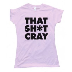 Womens That Sh*T Cray Tee Shirt