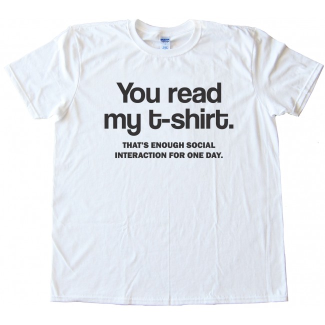 You Read My T-Shirt - That'S Enough Social Interaction For One Day. Tee ...