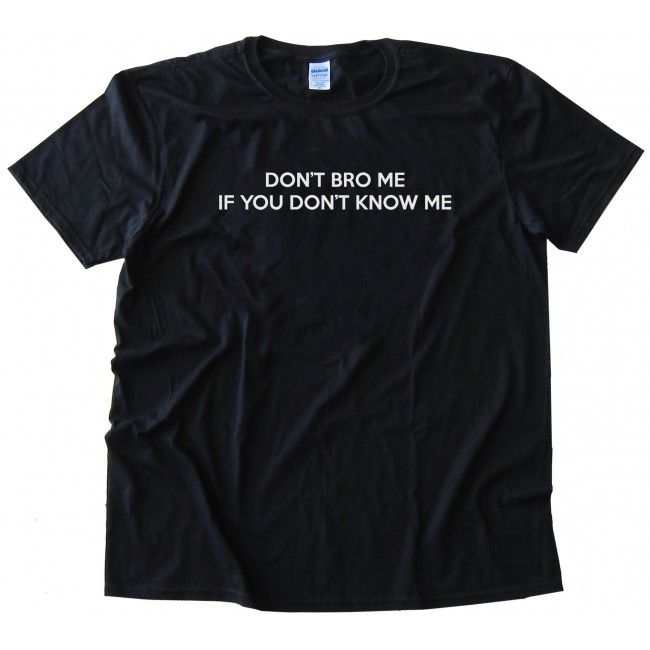 Don'T Bro Me If You Don'T Know Me - Tee Shirt