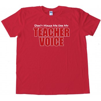 Don'T Make Me Use My Teacher Voice - Tee Shirt