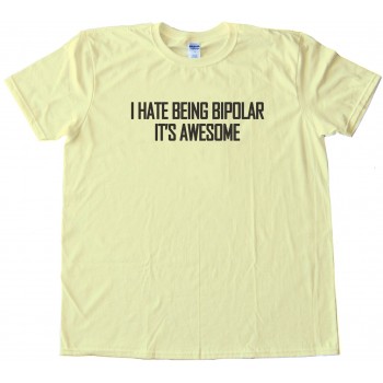 I Hate Being Bipolar - It'S Awesome - Tee Shirt