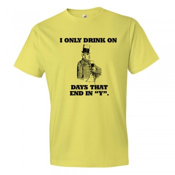 I Only Drink On Days That End In Y - Tee Shirt