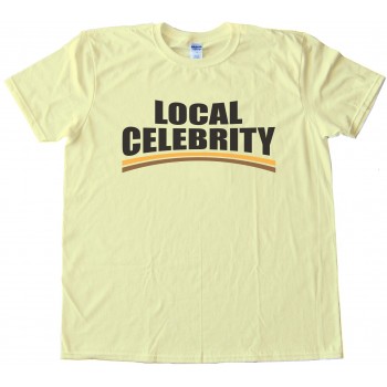 Local Celebrity Tee Shirt