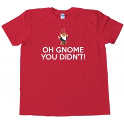 Oh Gnome You Didn'T - Tee Shirt