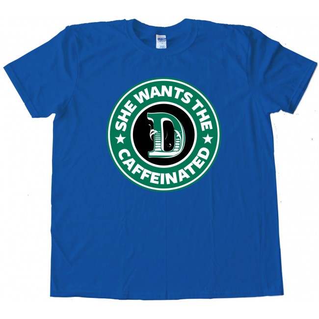 She Wants The D Caffeinated Starbucks Parody Tee Shirt