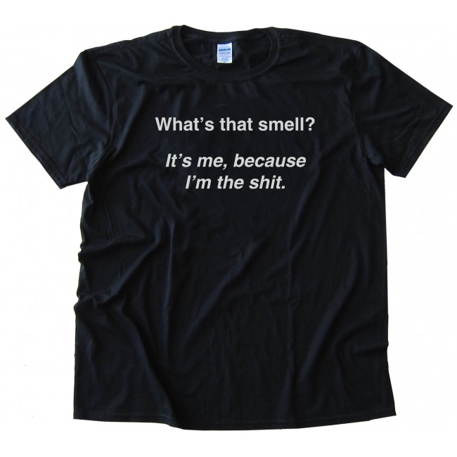 What'S That Smell? It'S Me Because I'M The Shit - Tee Shirt