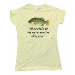 Fish Tremble At The Mere Mention Of My Name - Tee Shirt