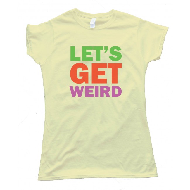 let's get weird shirt