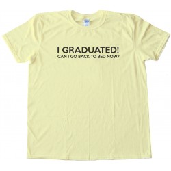 I Graduated Can I Go Back To Bed Now? Tee Shirt