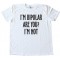 I'M Bipolar Are You? I'M Not - Tee Shirt