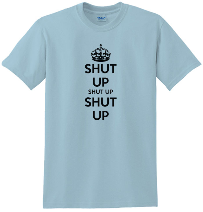 Shut Up Shut Up Shut Up Keep Calm Shut Up Tee Shirt