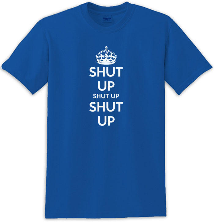 Shut Up Shut Up Shut Up Keep Calm Shut Up Tee Shirt