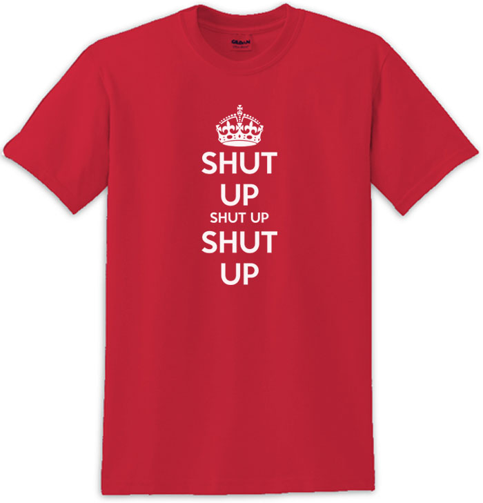 Shut Up Shut Up Shut Up Keep Calm Shut Up Tee Shirt