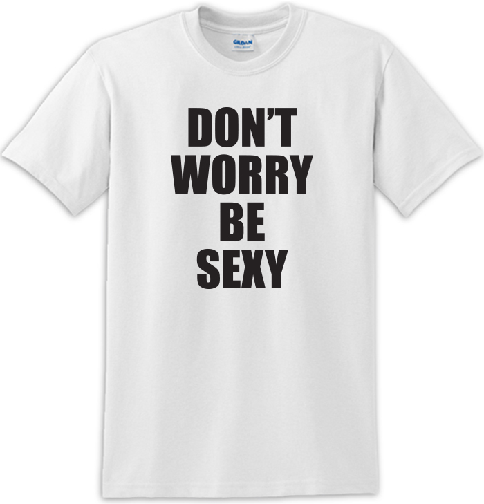 Don'T Worry Be Sexy Tee Shirt For Men &Amp; Women