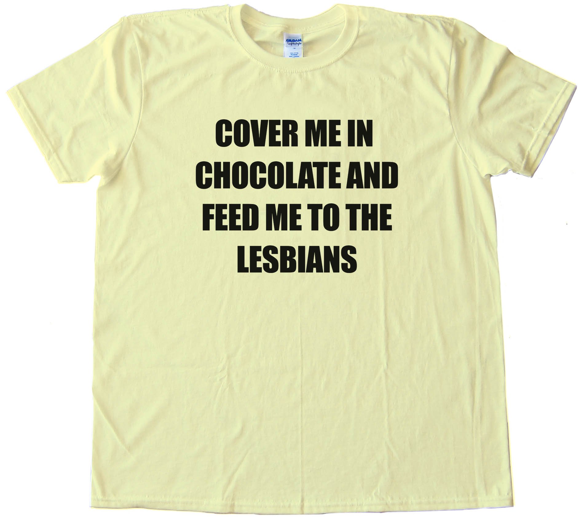 Cover Me In Chocolate And Feed Me To The Lesbians - Tee Shirt