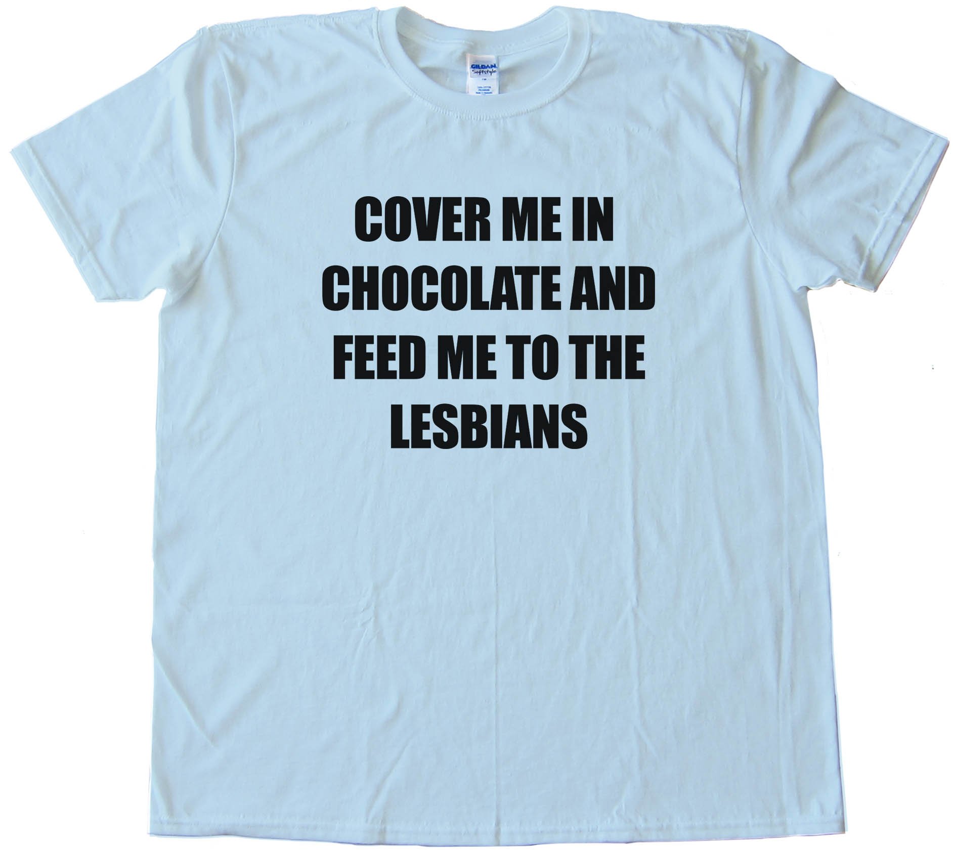 Cover Me In Chocolate And Feed Me To The Lesbians - Tee Shirt