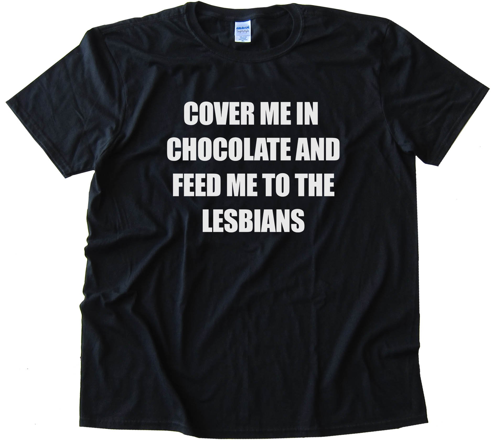 Cover Me In Chocolate And Feed Me To The Lesbians - Tee Shirt