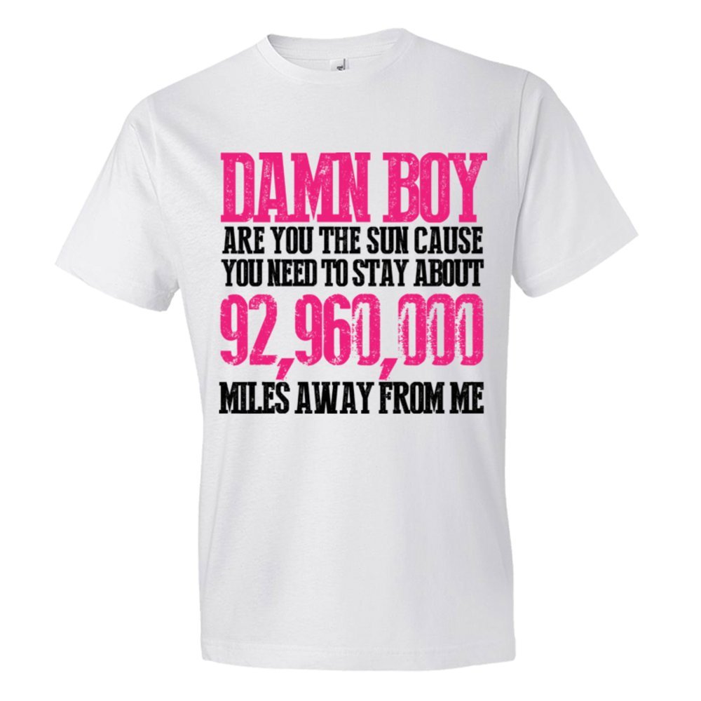 Damn Boy Are You The Sun Cause You Need To Stay Away From Me - Tee Shirt