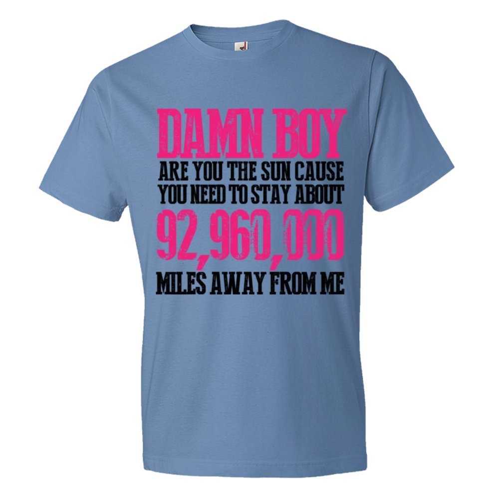 Damn Boy Are You The Sun Cause You Need To Stay Away From Me - Tee Shirt