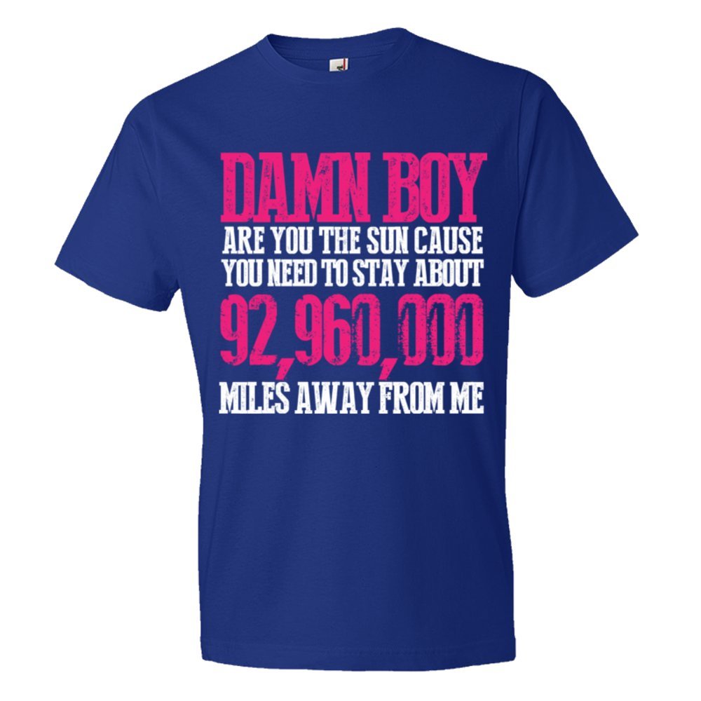 Damn Boy Are You The Sun Cause You Need To Stay Away From Me - Tee Shirt