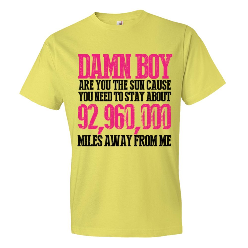 Damn Boy Are You The Sun Cause You Need To Stay Away From Me - Tee Shirt