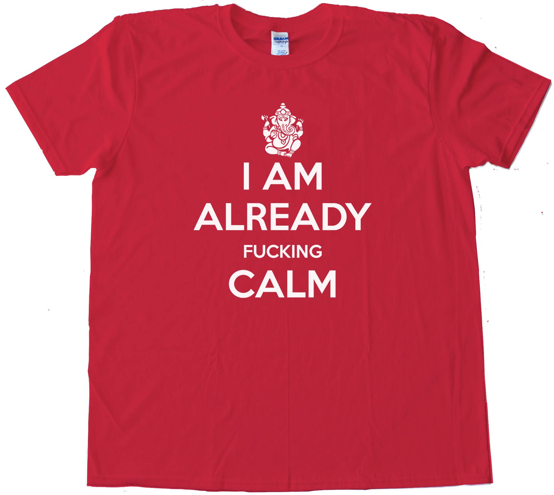 I Am Already Fucking Calm - Keep Calm And Carry On Spoof - Tee Shirt