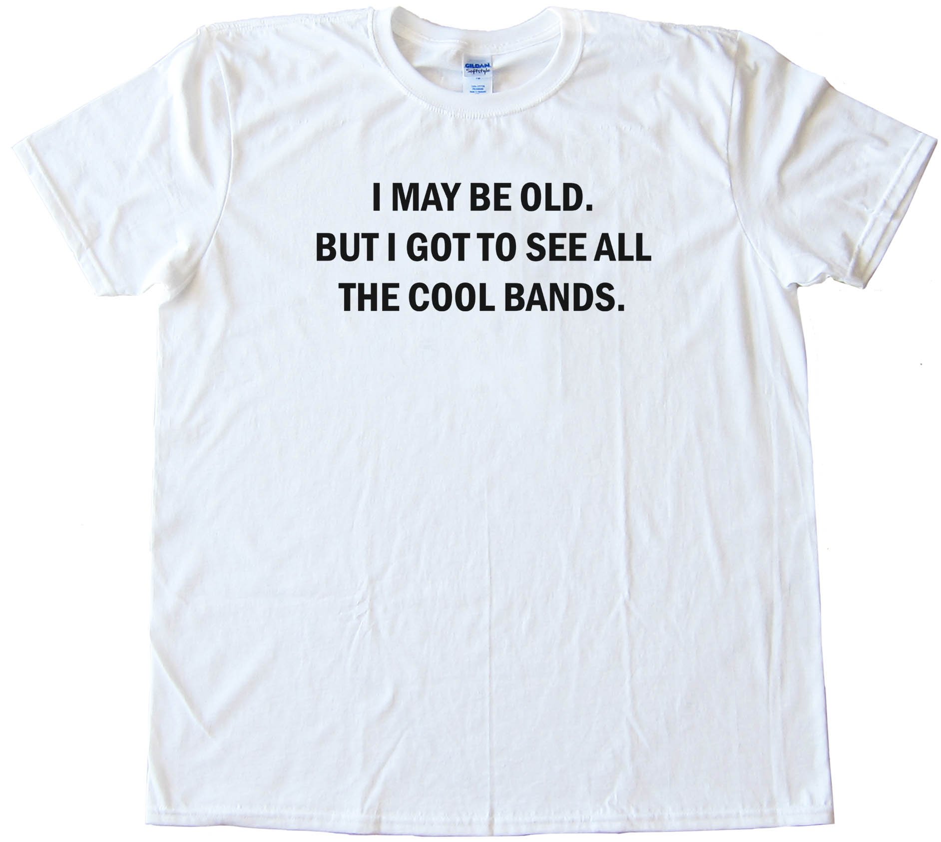 I May Be Old But I Got To See All The Cool Bands - Tee Shirt