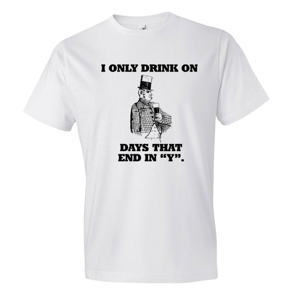 I Only Drink On Days That End In Y - Tee Shirt