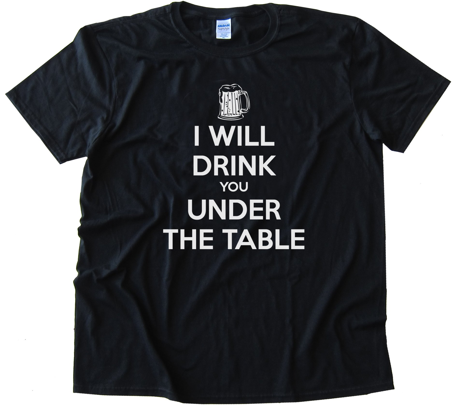 I Will Drink You Under The Table - - Tee Shirt