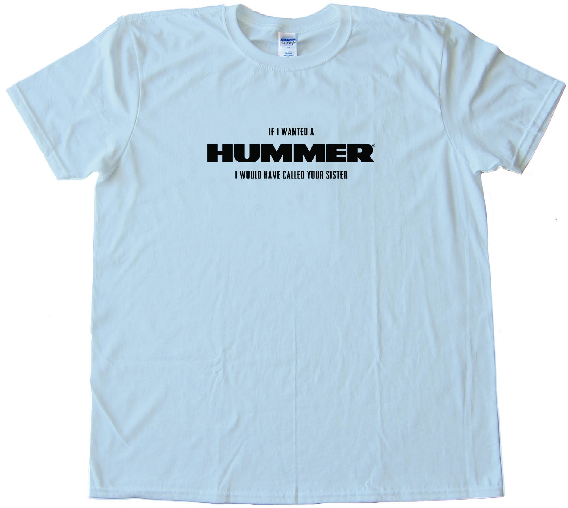 If I Wanted A Hummer I Would Have Called Your Sister - Tee Shirt