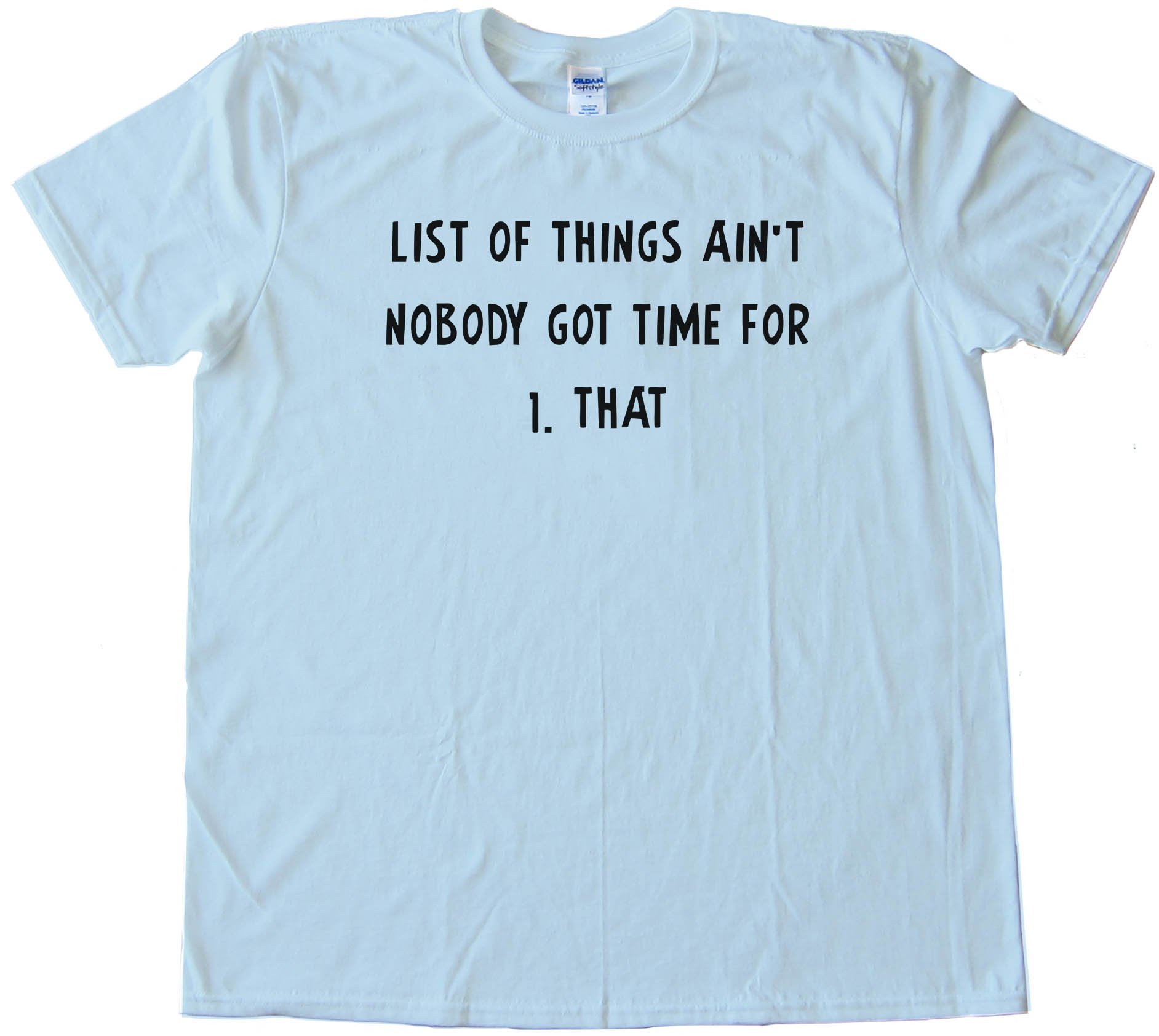 List Of Things Ain'T Nobody Got Time For 1. That Tee Shirt