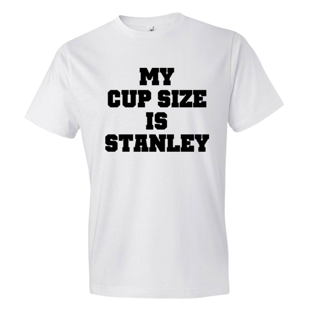 My Cup Size Is Stanley - Tee Shirt