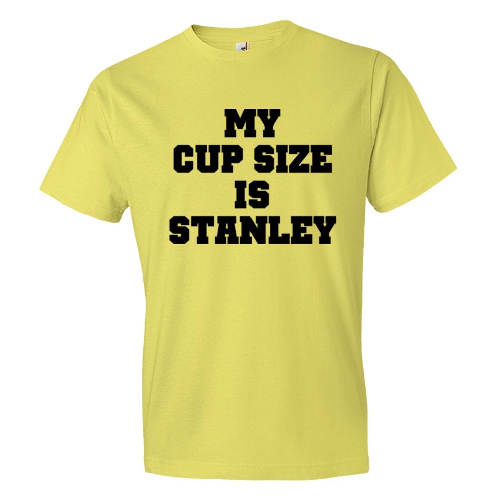 My Cup Size Is Stanley - Tee Shirt