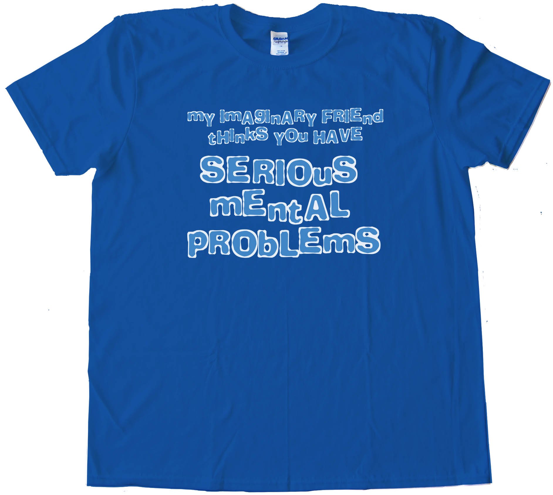 My Imaginary Friend Thinks You Have Serious Mental Problems - Tee Shirt