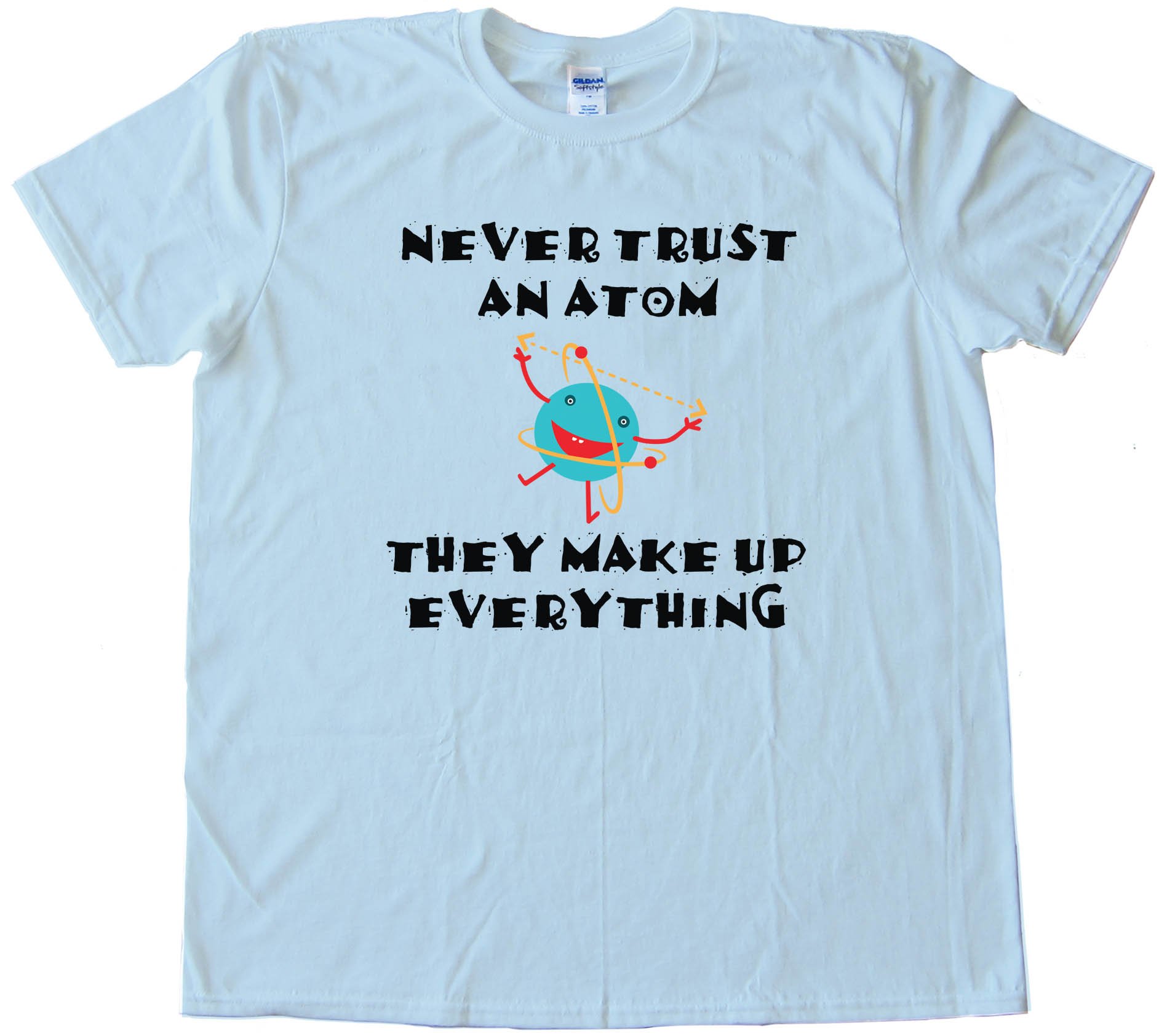 Never Trust An Atom They Make Up Everything - Tee Shirt