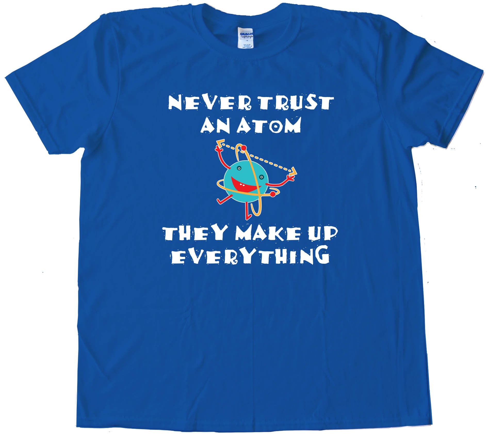 Never Trust An Atom They Make Up Everything - Tee Shirt