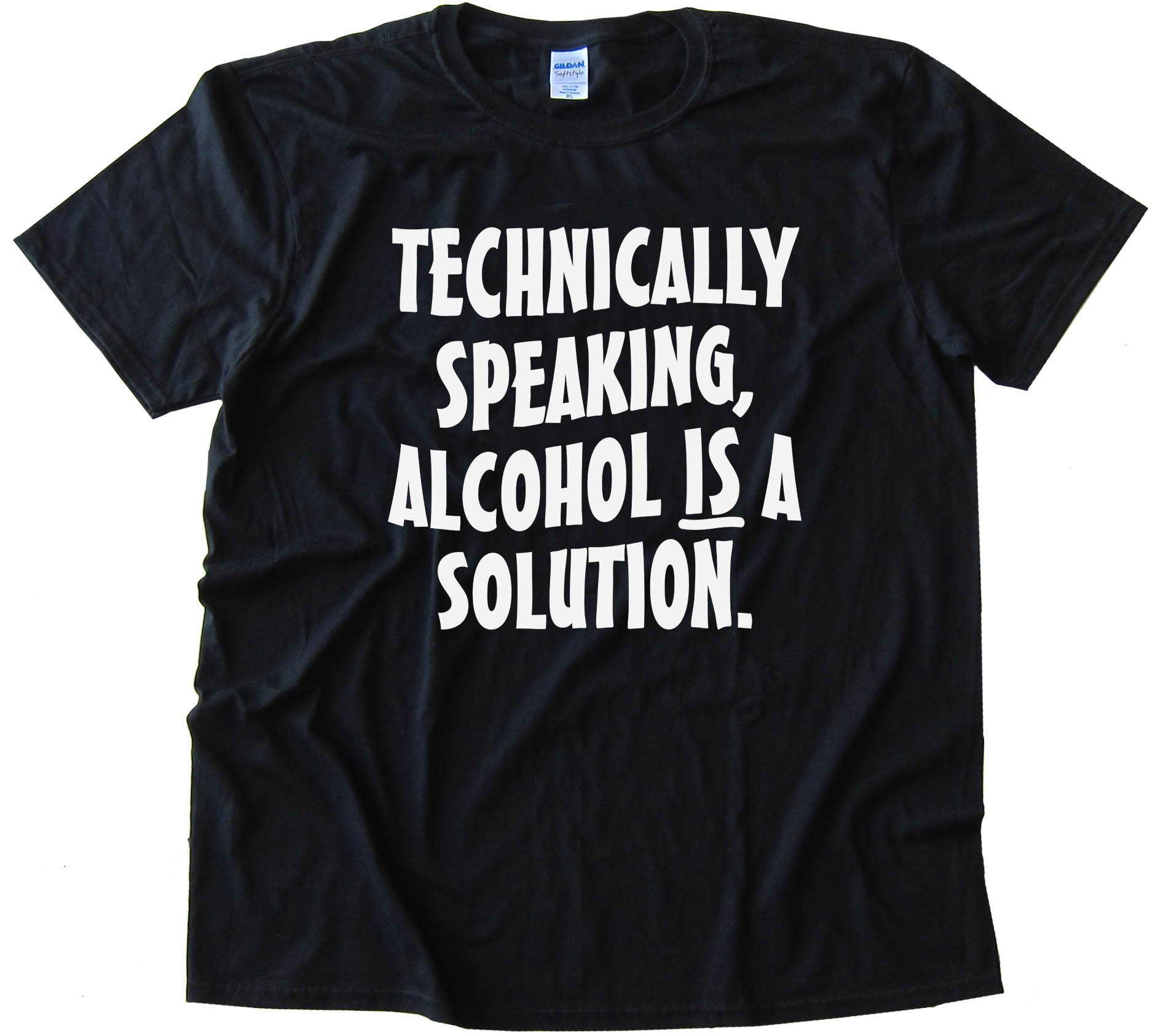 Technically Speaking Alcohol Is A Solution - Tee Shirt