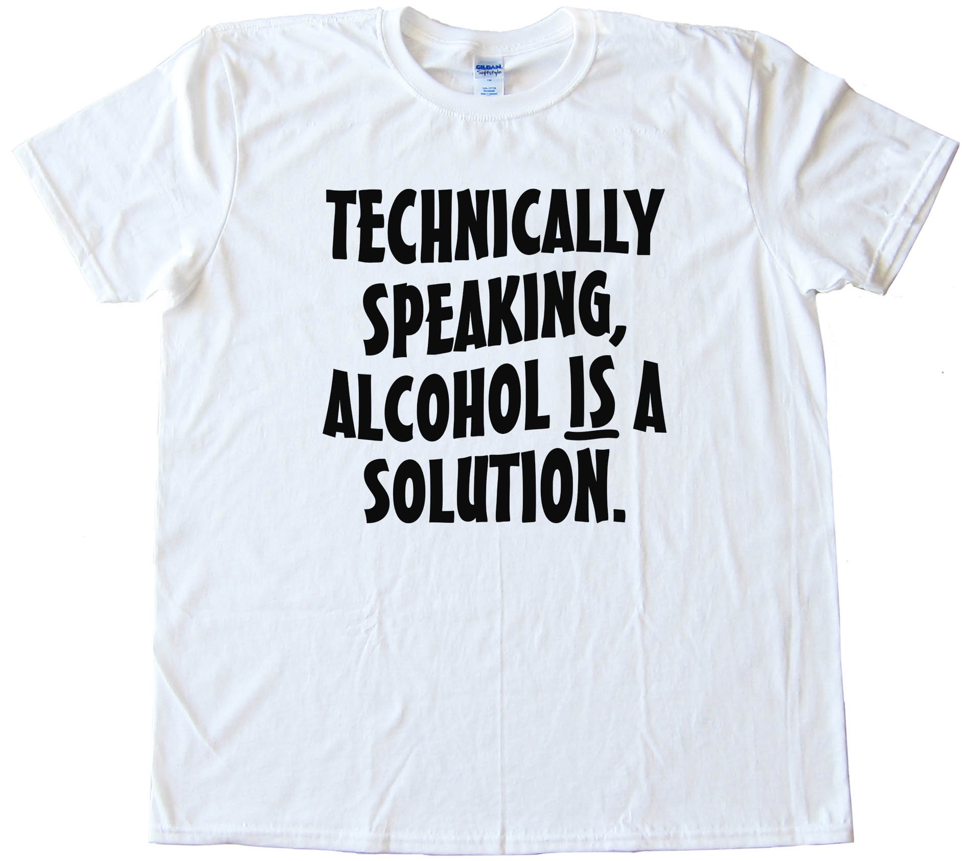 Technically Speaking Alcohol Is A Solution - Tee Shirt