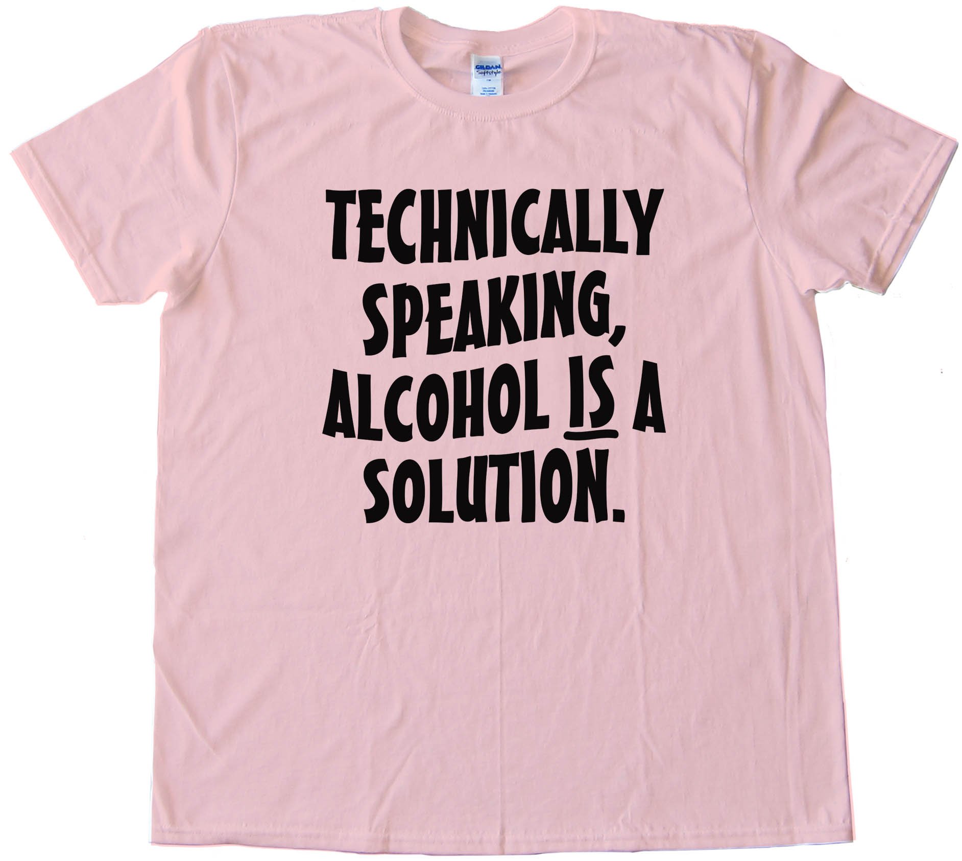 Technically Speaking Alcohol Is A Solution - Tee Shirt