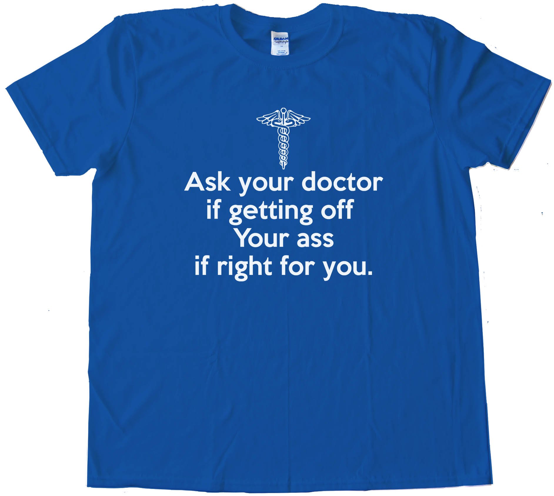 Ask Your Doctor If Getting Off Your Ass Is Right For You Tee Shirt