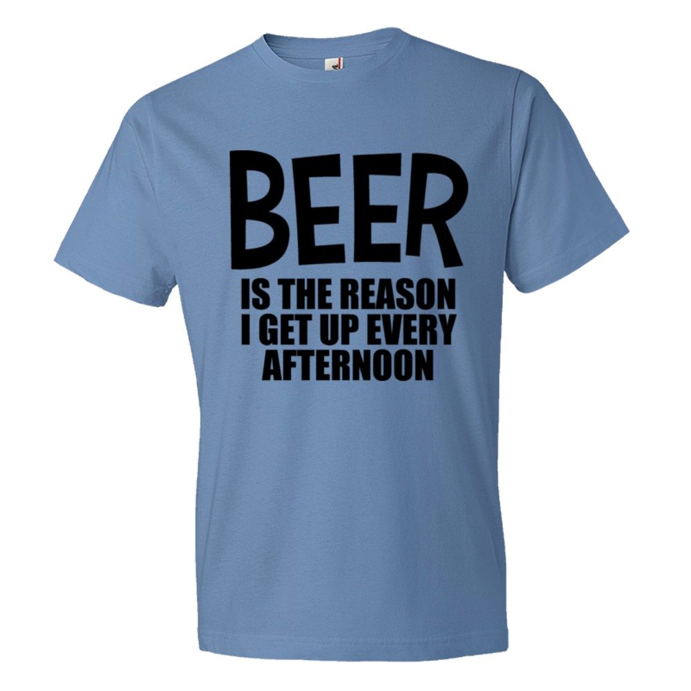 Beer Is The Reason I Get Up Every Afternoon - Tee Shirt