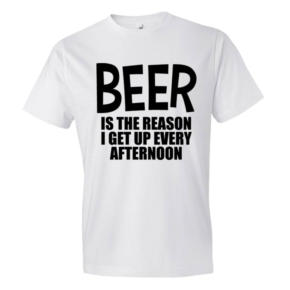 Beer Is The Reason I Get Up Every Afternoon - Tee Shirt