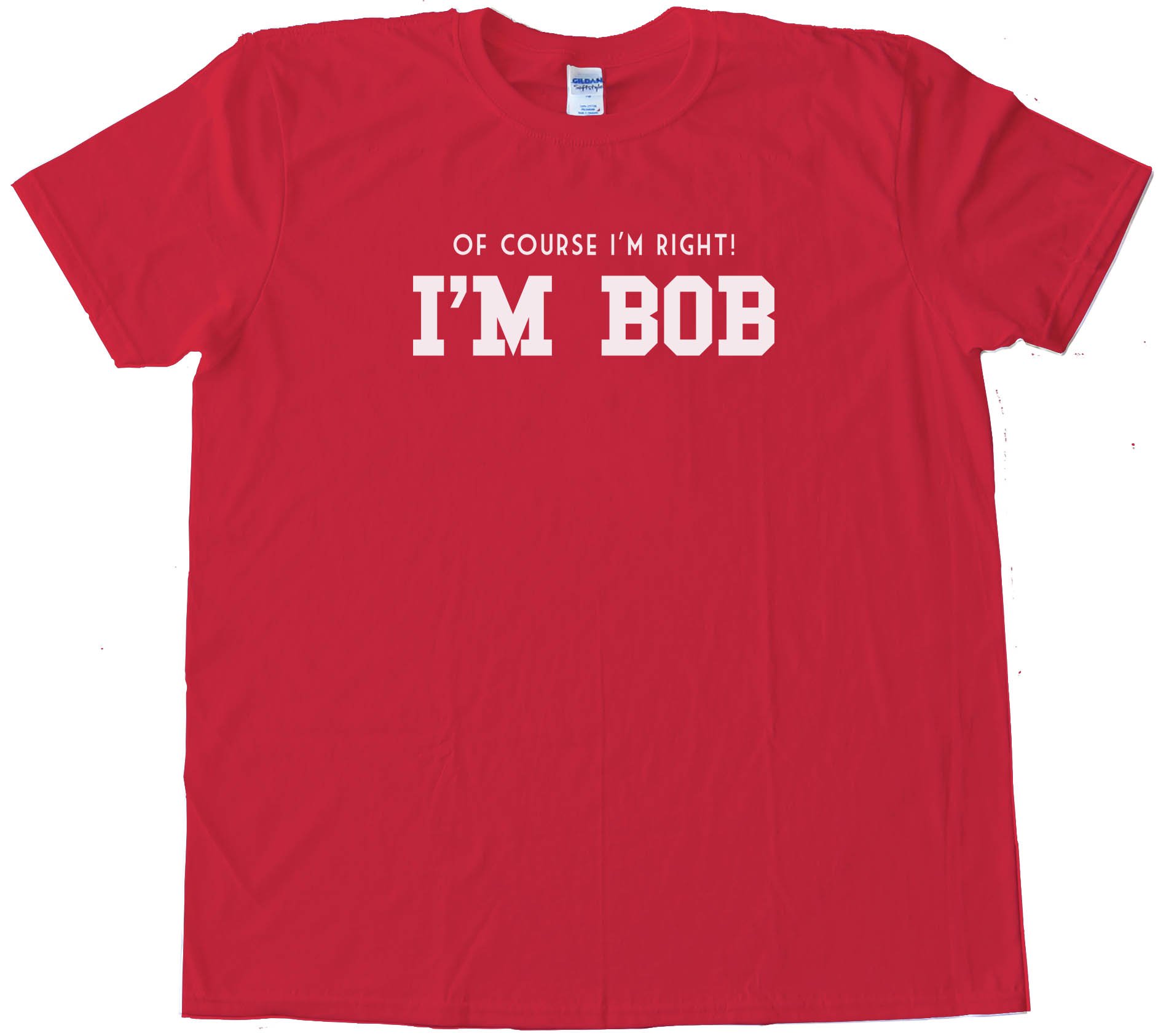 Of Course I'M Right I'M Bob Tee Shirt