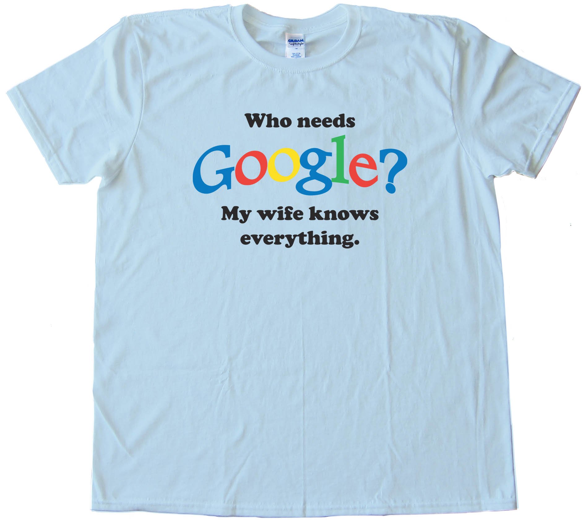 Who Needs Google? My Wife Knows Everything - Tee Shirt