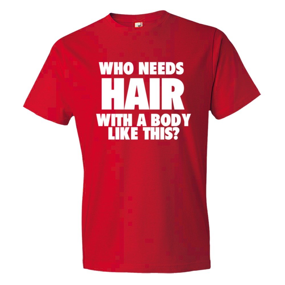 Who Needs Hair With A Body Like This? - Tee Shirt