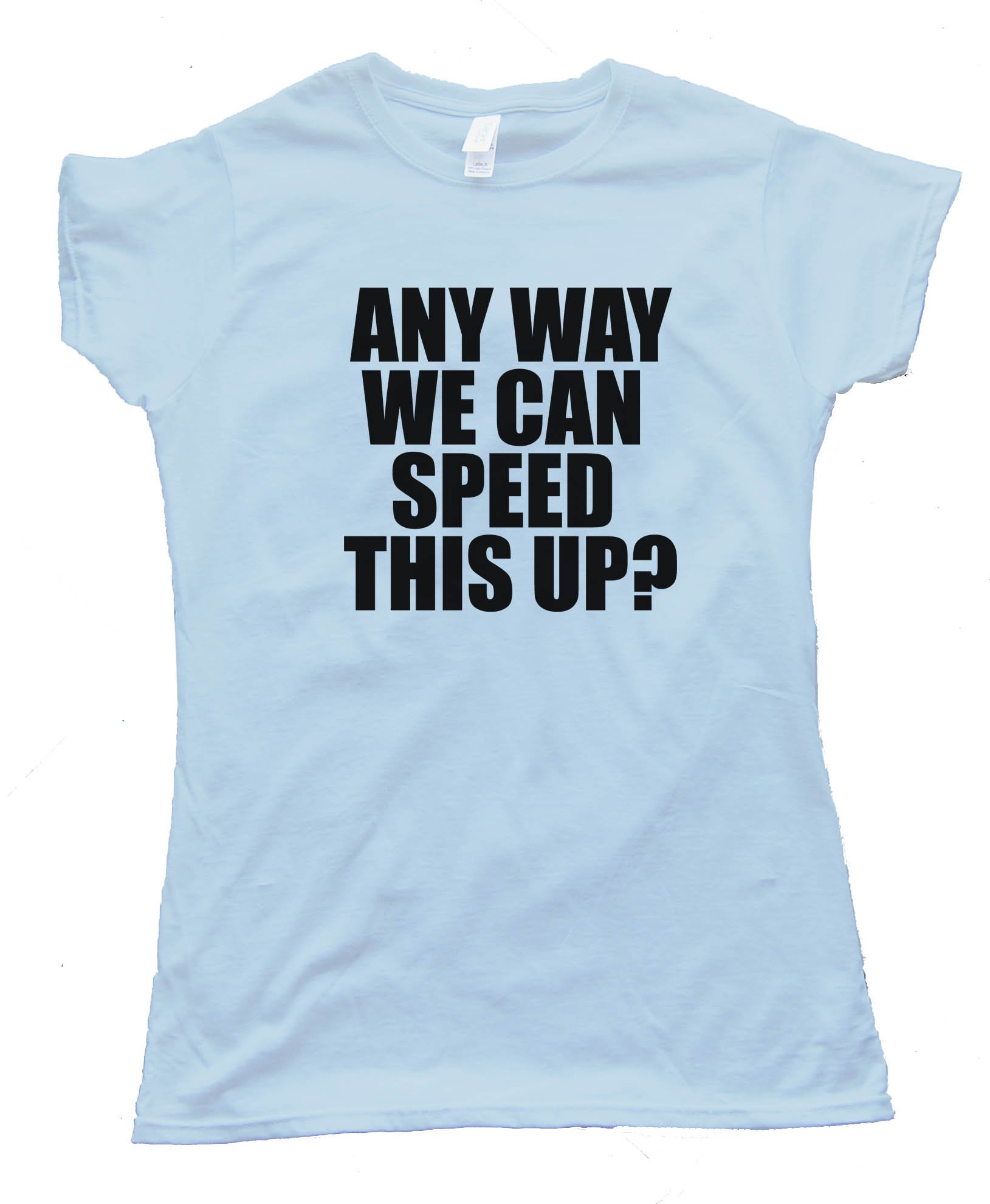 Womens Any Way We Can Speed This Up? - Tee Shirt