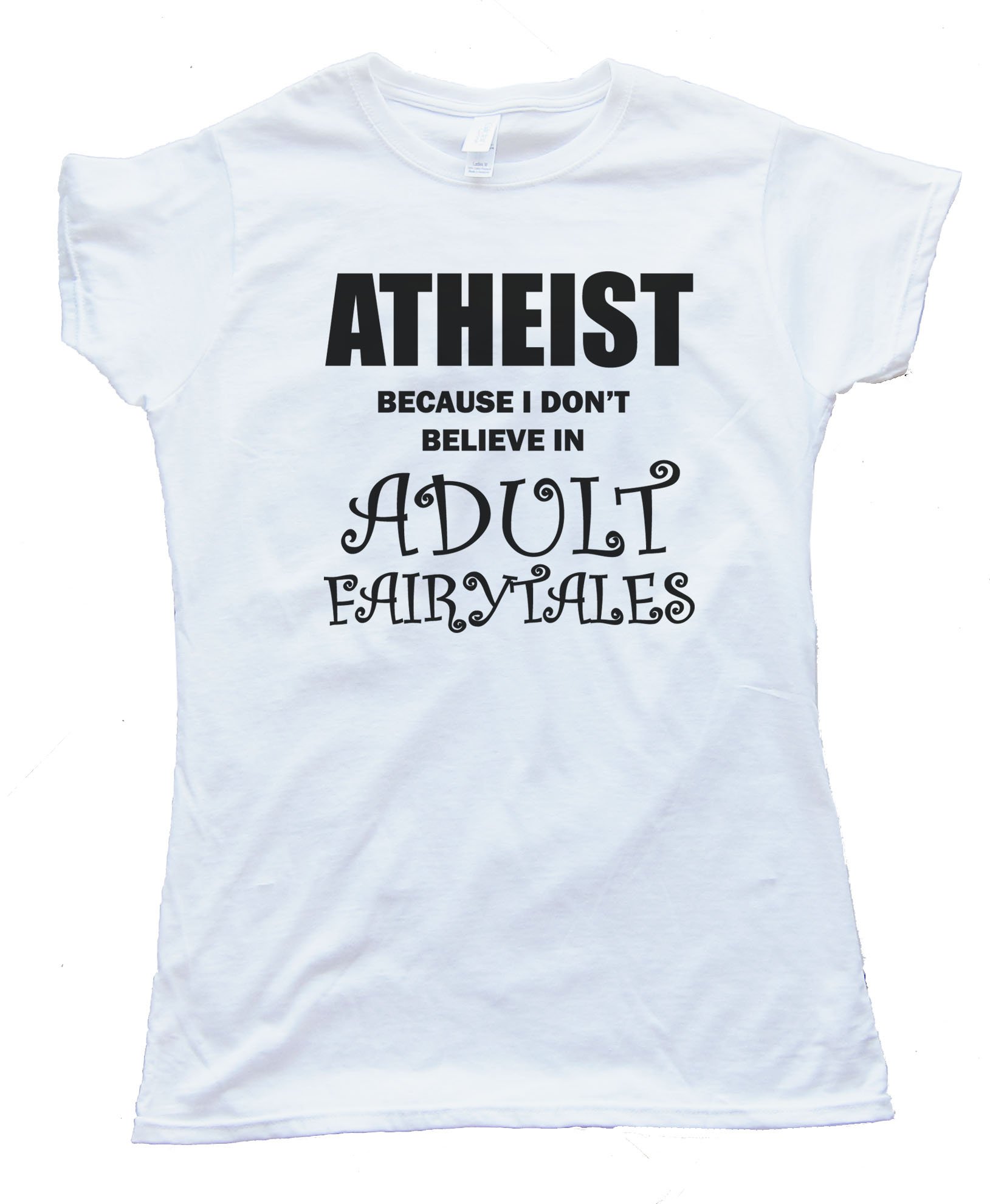 Womens Athiest - Because I Don'T Believe In Adult Fairytails Tee Shirt