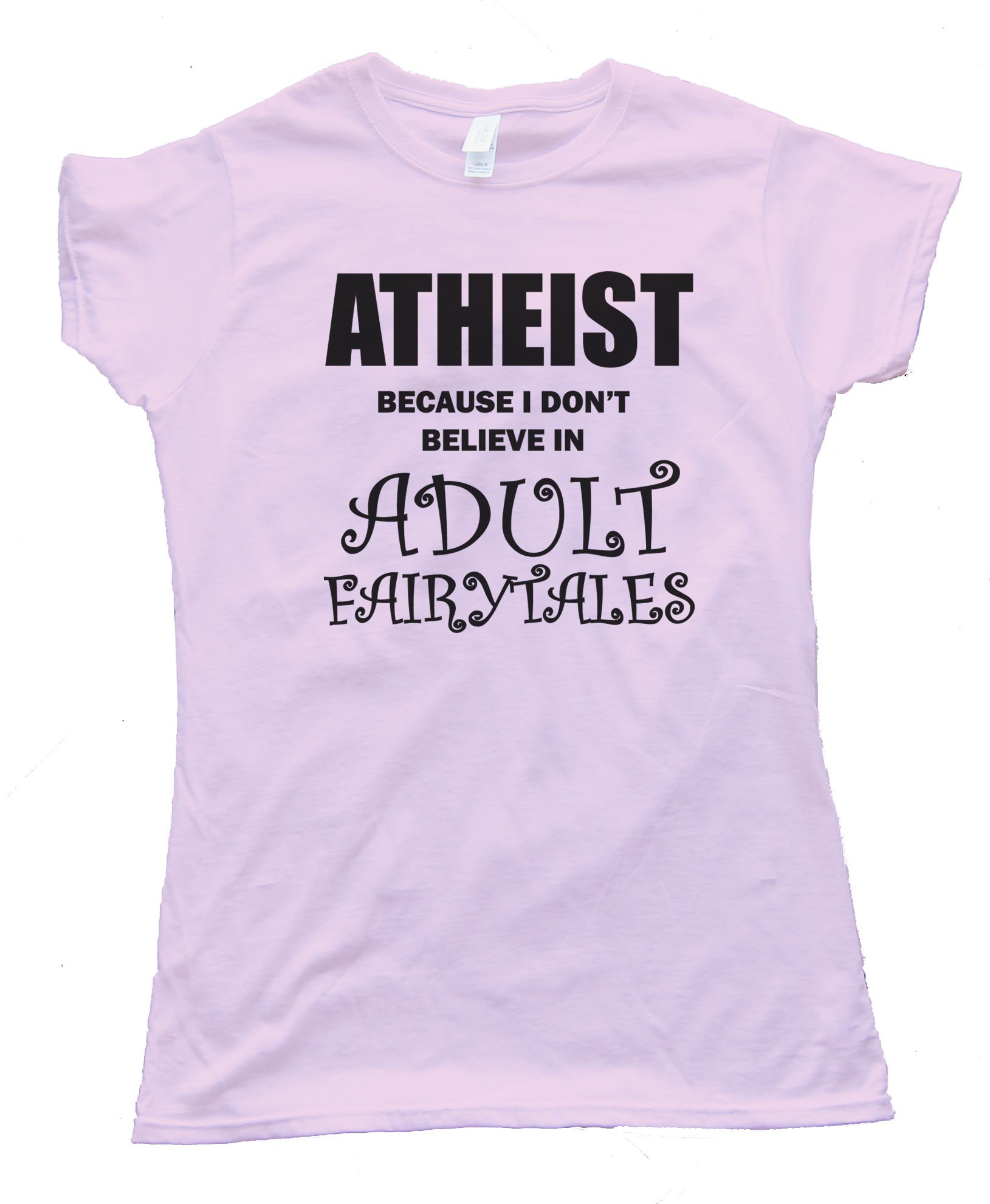 Womens Athiest - Because I Don'T Believe In Adult Fairytails Tee Shirt