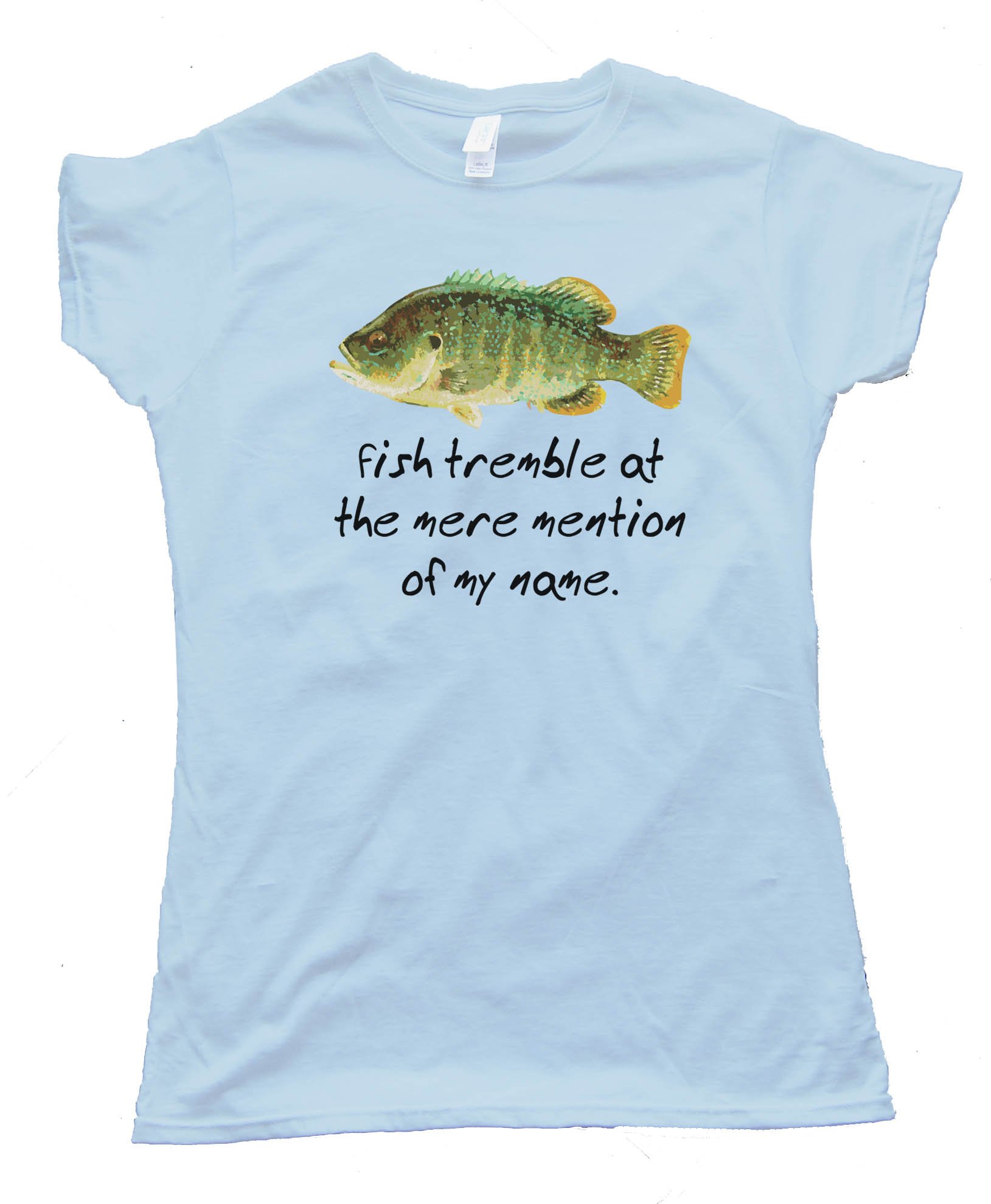 Fish Tremble At The Mere Mention Of My Name - Tee Shirt