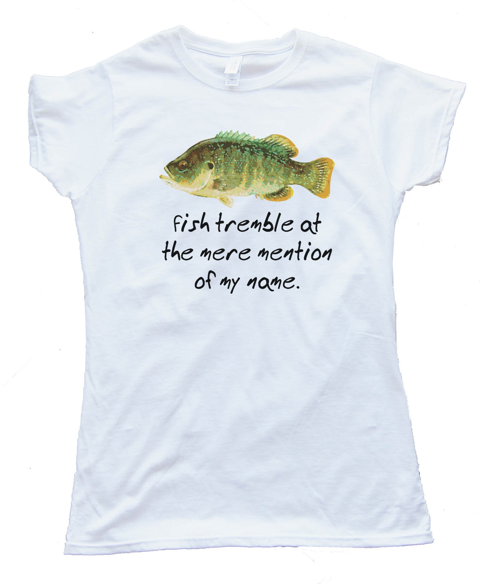 Fish Tremble At The Mere Mention Of My Name - Tee Shirt